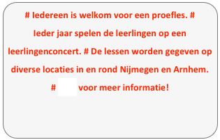 # Iedereen is welkom voor een proefles. # Ieder jaar spelen de leerlingen op een leerlingenconcert. # De lessen worden gegeven op diverse locaties in en rond Nijmegen en Arnhem. 
# Mail voor meer informatie!