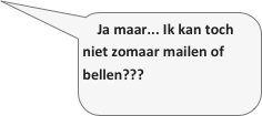 Ja maar... Ik kan toch niet zomaar mailen of bellen???
