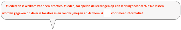 # Iedereen is welkom voor een proefles. # Ieder jaar spelen de leerlingen op een leerlingenconcert. # De lessen worden gegeven op diverse locaties in en rond Nijmegen en Arnhem. # Mail voor meer informatie!